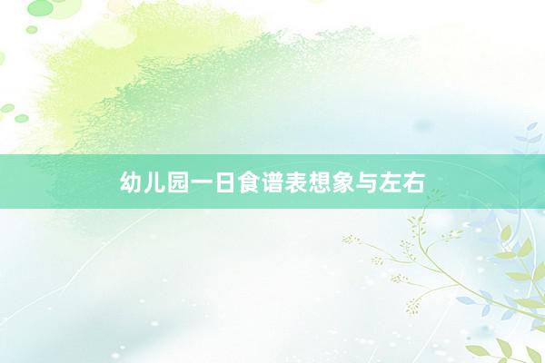 幼儿园一日食谱表想象与左右